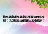 错点鸳鸯戏点鸳鸯赵丽颖演的电视剧（错点鸳鸯 赵丽颖主演电视剧）