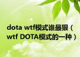 dota wtf模式谁最狠（wtf DOTA模式的一种）