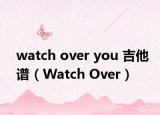 watch over you 吉他谱（Watch Over）