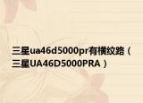 三星ua46d5000pr有横纹路（三星UA46D5000PRA）