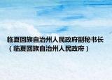 临夏回族自治州人民政府副秘书长（临夏回族自治州人民政府）