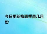 今日更新梅雨季是几月份