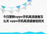 今日更新oppo手机高清语音怎么关 oppo手机高清语音如何关