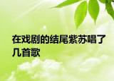 在戏剧的结尾紫苏唱了几首歌