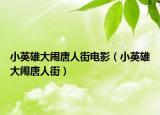 小英雄大闹唐人街电影（小英雄大闹唐人街）