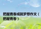 把握青春成就梦想作文（把握青春）