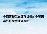 今日更新怎么保存微博的全景图怎么在微博保存原图