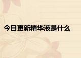 今日更新精华液是什么