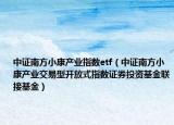 中证南方小康产业指数etf（中证南方小康产业交易型开放式指数证券投资基金联接基金）