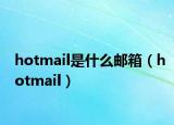 hotmail是什么邮箱（hotmail）