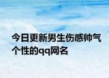 今日更新男生伤感帅气个性的qq网名