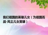 我们祖国的英雄儿女（为祖国而战-风尘儿女英雄）