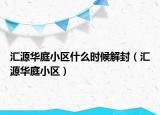汇源华庭小区什么时候解封（汇源华庭小区）
