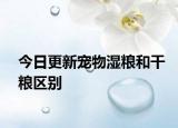 今日更新宠物湿粮和干粮区别