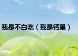 我是不白吃（我是钙星）