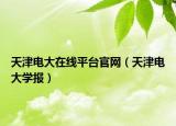 天津电大在线平台官网（天津电大学报）