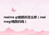 realme gt的防抖怎么样（realmegt有防抖吗）