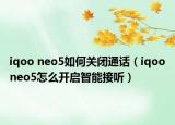 iqoo neo5如何关闭通话（iqooneo5怎么开启智能接听）