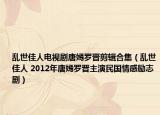 乱世佳人电视剧唐嫣罗晋剪辑合集（乱世佳人 2012年唐嫣罗晋主演民国情感励志剧）