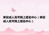 泰安成人高考网上报名中心（泰安成人高考网上报名中心）