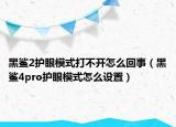 黑鲨2护眼模式打不开怎么回事（黑鲨4pro护眼模式怎么设置）