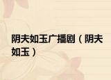 阴夫如玉广播剧（阴夫如玉）