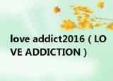 love addict2016（LOVE ADDICTION）