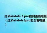 红米airdots 3 pro如何查看电量（红米airdots3pro怎么看电量）