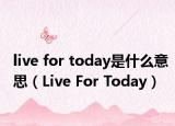 live for today是什么意思（Live For Today）