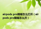 airpods pro降噪怎么打开（airpods pro降噪怎么开）