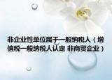 非企业性单位属于一般纳税人（增值税一般纳税人认定 非商贸企业）