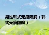 男性韩式无痕隆胸（韩式无痕隆胸）