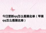 今日更新qq怎么看黑名单（苹果qq怎么看黑名单）