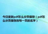 今日更新pdf怎么分页保存（pdf怎么分页保存改每一页的名字）