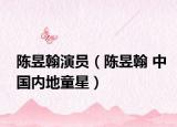 陈昱翰演员（陈昱翰 中国内地童星）