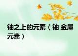 铀之上的元素（铀 金属元素）