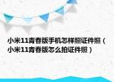 小米11青春版手机怎样照证件照（小米11青春版怎么拍证件照）