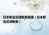 日本职业足球联赛直播（日本职业足球联赛）