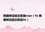 韩国神话组合歌曲man（Yo 韩国神话组合歌曲Yo）