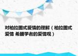 对柏拉图式爱情的理解（柏拉图式爱情 希腊学者的爱情观）