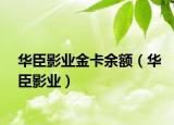 华臣影业金卡余额（华臣影业）