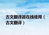 古文翻译器在线使用（古文翻译）