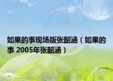 如果的事现场版张韶涵（如果的事 2005年张韶涵）