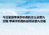今日更新苹果手机相机怎么设置九宫格 苹果手机相机如何设置九宫格