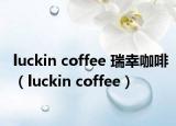 luckin coffee 瑞幸咖啡（luckin coffee）