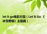 let it go电影片段（Let It Go 《冰雪奇缘》主题曲）