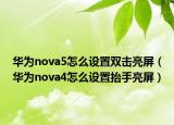华为nova5怎么设置双击亮屏（华为nova4怎么设置抬手亮屏）