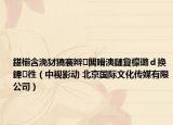 鍖椾含浼犲獟褰辫闆嗗洟鏈夐檺璐ｄ换鍏徃（中视影动 北京国际文化传媒有限公司）