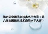 第六届全国信息技术水平大赛（第六届全国信息技术应用水平大赛）