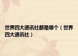 世界四大通讯社都是哪个（世界四大通讯社）